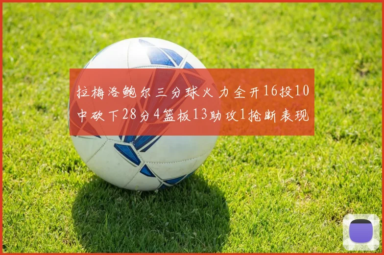 拉梅洛鲍尔三分球火力全开16投10中砍下28分4篮板13助攻1抢断表现惊艳