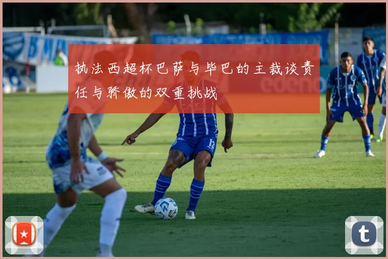 执法西超杯巴萨与毕巴的主裁谈责任与骄傲的双重挑战