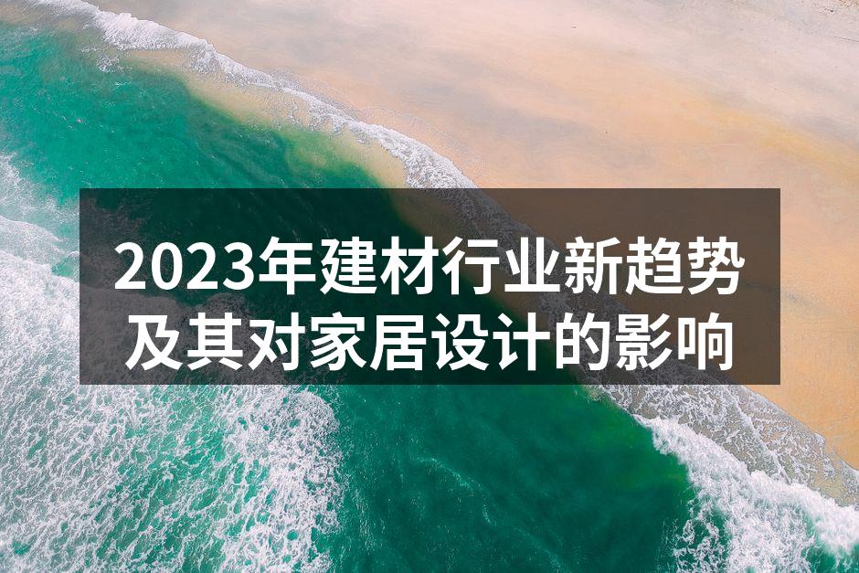 2023年建材行业新趋势及其对家居设计的影响